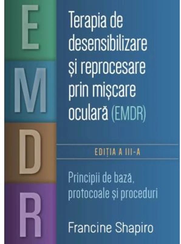 Terapia de desensibilizare si reprocesare prin miscare oculara (EMDR). Principii de baza, protocoale si proceduri - Francine Shapiro
