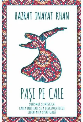 Pasi pe Cale. Sufismul si mistica. Calea initierii si discipolului. Libertatea spirituala - Hazrat Inayat Khan