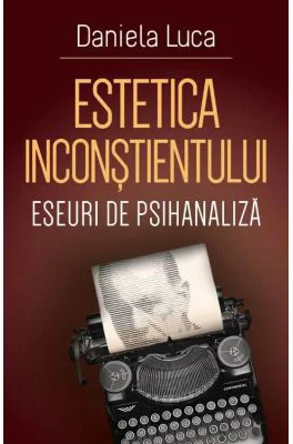 Estetica inconstientului: eseuri de psihanaliza - Daniela Luca