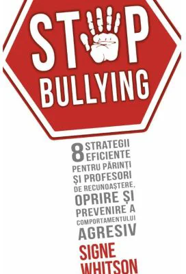 STOP BULLYING - 8 strategii eficiente pentru parinti si profesori de recunoastere, oprire si prevenire a comportamentului agresiv - Signe Whitson