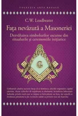 Fata nevazuta a Masoneriei - Dezvaluirea simbolurilor ascunse din ritualurile si ceremoniile initiatice - C. W. Leadbeater