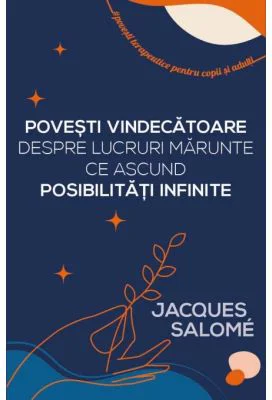 Povesti vindecatoare despre lucruri marunte ce ascund posibilitati infinite - Jacques Salome