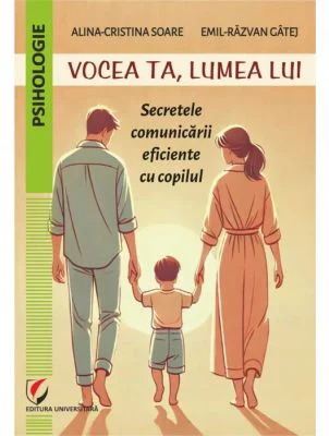 Vocea ta, lumea lui. Secretele comunicarii eficiente cu copilul - Alina-Cristina Soare, Emil-Razvan Gatej