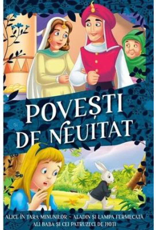 Povesti de neuitat. Alice in Tara Minunilor, Aladin si lampa fermecata, Ali Baba si cei patruzeci de hoti