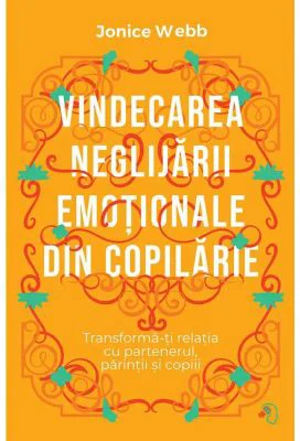 Vindecarea neglijarii emotionale din copilarie - Jonice Webb