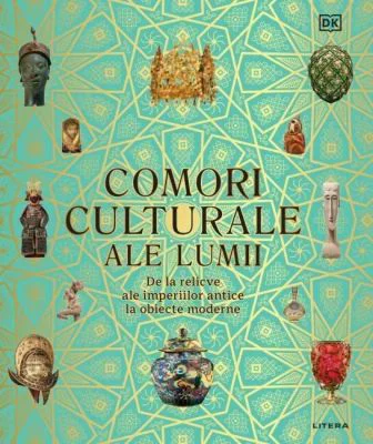 Comori culturale ale lumii. De la relicve ale imperiilor antice la obiecte moderne - DK