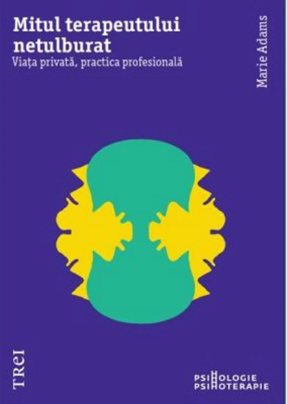 Mitul terapeutului netulburat. Viata privata, practica profesionala - Marie Adams