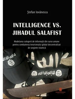 Intelligence vs. Jihadul Salafist. Modelarea culegerii de informatii din surse umane pentru combaterea terorismului global descentralizat de sorginte