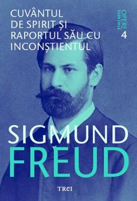 Cuvantul de spirit si raportul sau cu inconstientul. Opere Esentiale, volumul 4 - Sigmund Freud