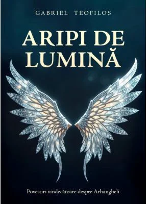 Aripi de lumina. Povestiri vindecatoare despre Arhangheli - Gabriel Teofilos