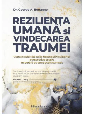 Rezilienta umana si vindecarea traumei. Cum ne schimba noile descoperiri stiintifice perspectiva asupra tulburarii de stres posttraumatic - Dr. George
