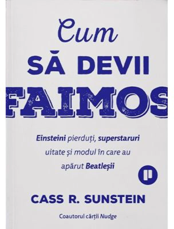Cum sa devii faimos. Einsteini pierduti, superstaruri uitate si modul in care au aparut Beatlesii - Cass R. Sunstein