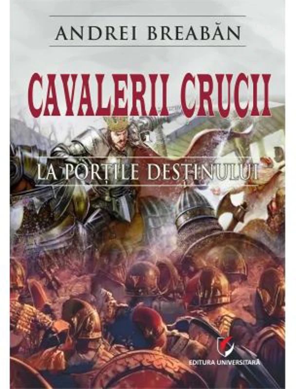 Cavalerii Crucii - Volumul 1. La portile destinului - Andrei Breaban