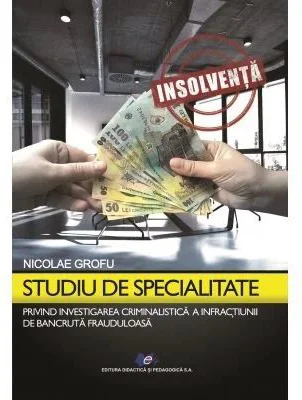 Studiu de specialitate privind investigarea criminalistica a infractiunilor de bancruta frauduloasa - Nicolae Grofu