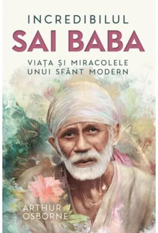 Incredibilul Sai Baba. Viata si miracolele unui sfant modern - Arthur Osborne
