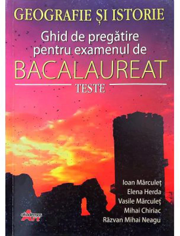 Bacalaureat Geografie si Istorie. Ghid de pregatire pentru examen. Teste - Ioan Marculet