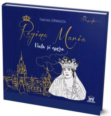 Regina Maria. Viata si opera - Gabriela Girmacea