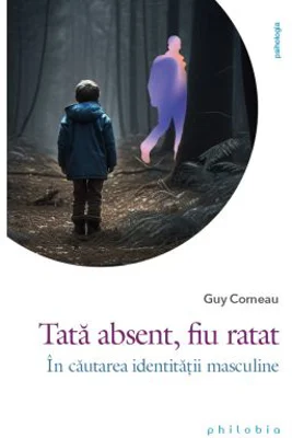 Tata absent, fiu ratat. In cautarea identitatii masculine - Guy Corneau