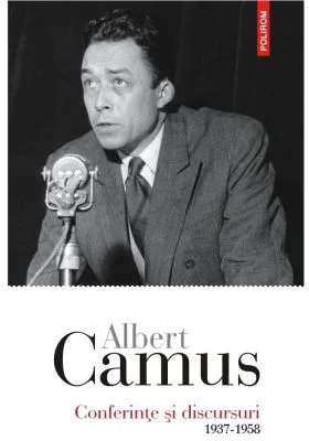Conferinte si discursuri. 1937-1958 - Albert Camus