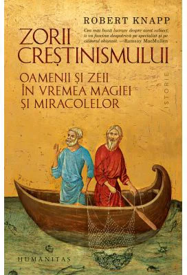 Zorii crestinismului. Oamenii si zeii in vremea magiei si miracolelor - Robert Knapp