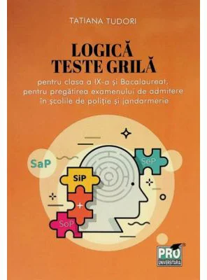 Logica. Teste grila pentru clasa a 9-a si bacalaureat, pentru pregatirea examenului de admitere in scolile de politie si jandarmerie - Tatiana Tudori