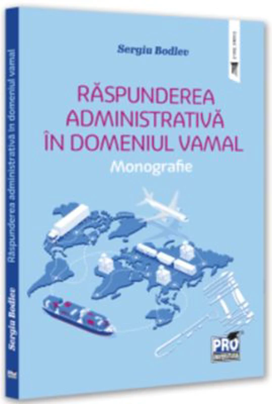 Raspunderea administrativa in domeniul vamal. Monografie - Sergiu Bodlev
