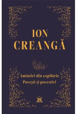 Amintiri din copilarie, povesti si povestiri. Editie de colectie - Ion Creanga