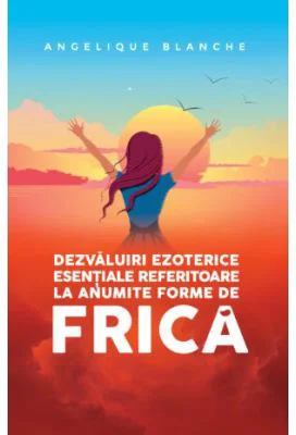 Dezvaluiri ezoterice esentiale referitoare la anumite forme de frica - Angelique Blanche