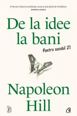 De la idee la bani. Pentru secolul 21 - Napoleon Hill