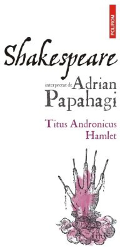 Shakespeare interpretat de Adrian Papahagi. Titus Andronicus - Hamlet (editia a 2-a) - Adrian Papahagi