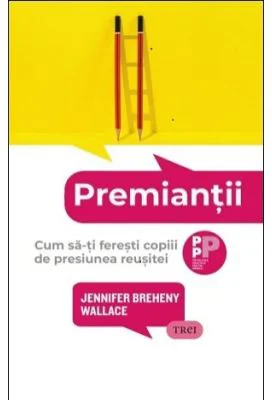Premiantii. Cum sa-ti feresti copiii de presiunea reusitei - Jennifer Breheny Wallace