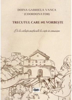 Trecutul care ne vorbeste. De la violenta medievala la viata in comunism - Doina Gabriela Vanca