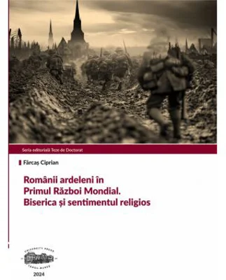 Romanii ardeleni in Primul Razboi Mondial. Biserica si sentimentul religios - Ciprian Farcas