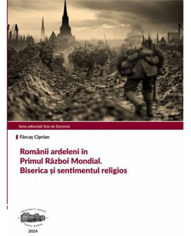 Romanii ardeleni in Primul Razboi Mondial. Biserica si sentimentul religios - Ciprian Farcas