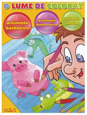 O lume de colorat volumul 1: Animale salbatice, Animale domestice, Animale marine