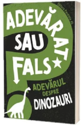 Adevarat sau fals. Adevarul despre dinozauri - Alex Woolf