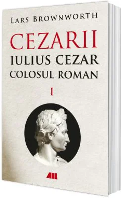 Iulius Cezar - Colosul roman. CEZARII - Vol. 1 - Lars Brownworth
