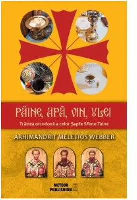 Paine, apa, vin, ulei. Trairea ortodoxa a celor Sapte Sfinte Taine - Meletios Webber
