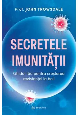 Secretele imunitatii. Ghidul tau pentru cresterea rezistentei la boli - Prof. John Trowsdale