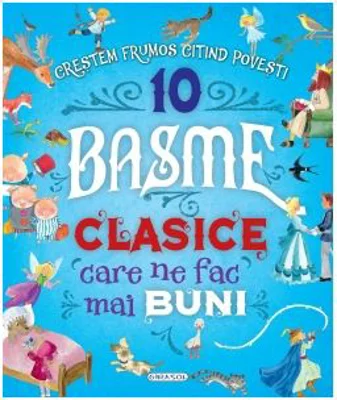 10 Basme clasice care ne fac mai buni. Crestem frumos citind povesti