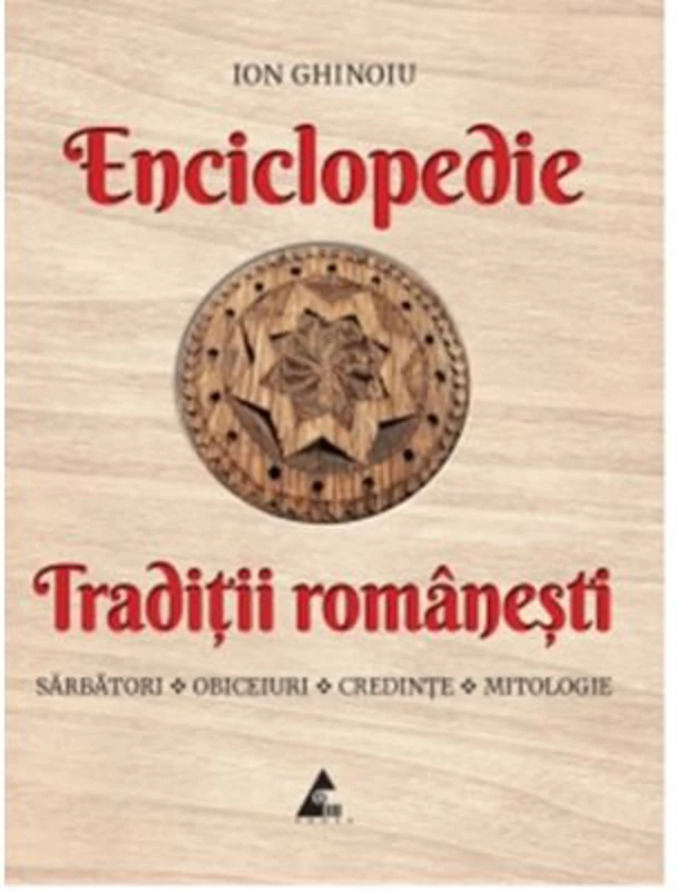 Enciclopedie - Traditii romanesti. Sarbatori, obiceiuri, credinte, mitologie - Ion Ghinoiu