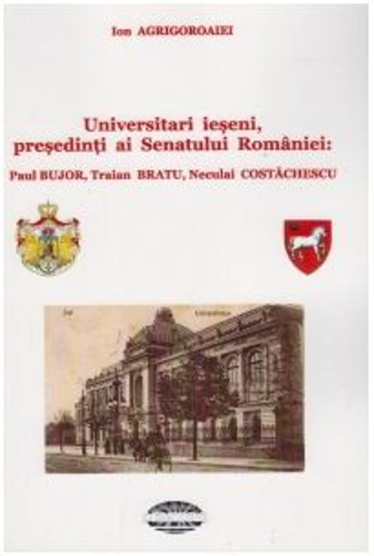 Universitari ieseni, presedinti ai Senatului Romaniei: Paul Bujor, Traian Bratu, Neculai Costachescu
