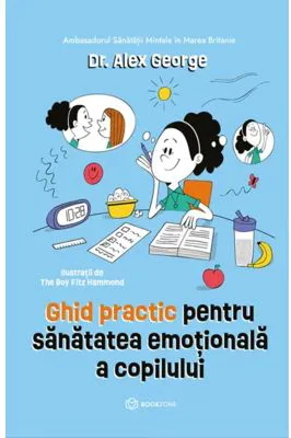 Ghid practic pentru sanatatea emotionala a copilului - Dr. Alex George