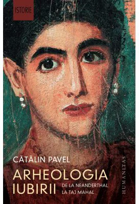 Arheologia iubirii. De la Neanderthal la Taj Mahal - Catalin Pavel