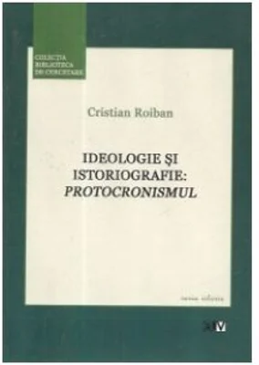 Ideologie si istoriografie: Protocronismul - Cristian Roiban