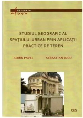 Studiul geografic al spatiului urban prin aplicatii practice de teren - Sorin Pavel, Sebastian Jucu