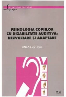 Psihologia copiilor cu dizabilitate auditiva - dezvoltare si adaptare - Anca Lustrea