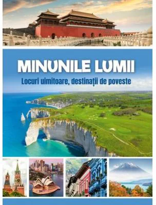 Minunile lumii. Locuri uimitoare, destinatii de poveste