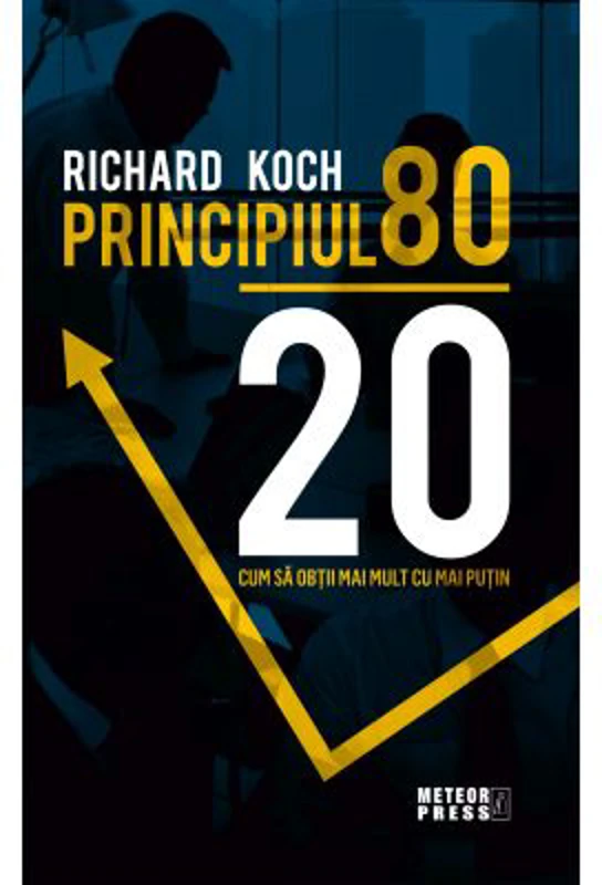 Principiul 80 - 20. Cum sa obtii mai mult cu mai putin - Richard Koch