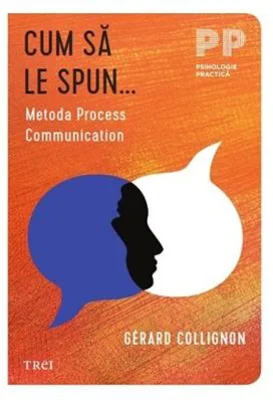 Cum sa le spun... Metoda Process Communication - Gerard Collignon